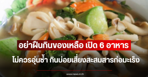 อย่าฝืนกินของเหลือ 6 อาหาร ไม่ควรอุ่นซ้ำ กินบ่อยเสี่ยงสะสมสารก่อมะเร็ง