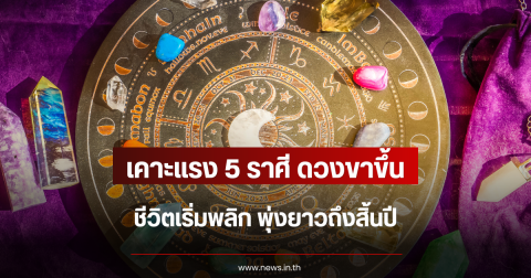 เคาะแรง 5 ราศี ดวงขาขึ้น ชีวิตเริ่มพลิก พุ่งยาวถึงสิ้นปี