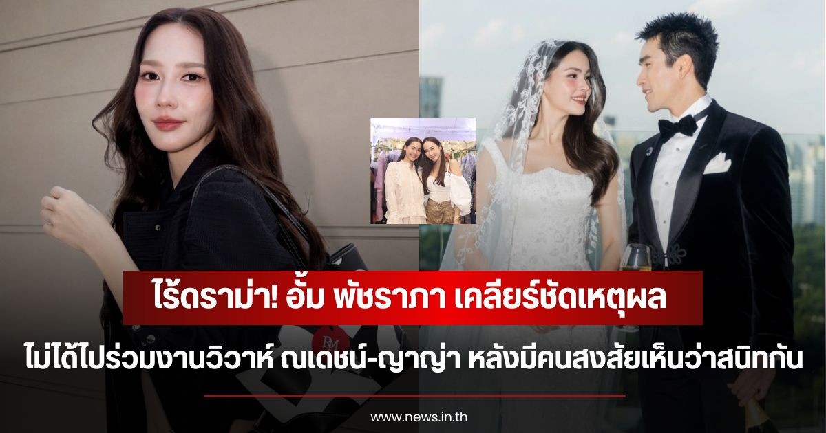 ไร้ดราม่า! อั้ม พัชราภา เคลียร์ชัดเหตุผล ไม่ได้ไปร่วมงานวิวาห์ ณเดชน์-ญาญ่า หลังมีคนสงสัยเห็นว่าสนิทกัน