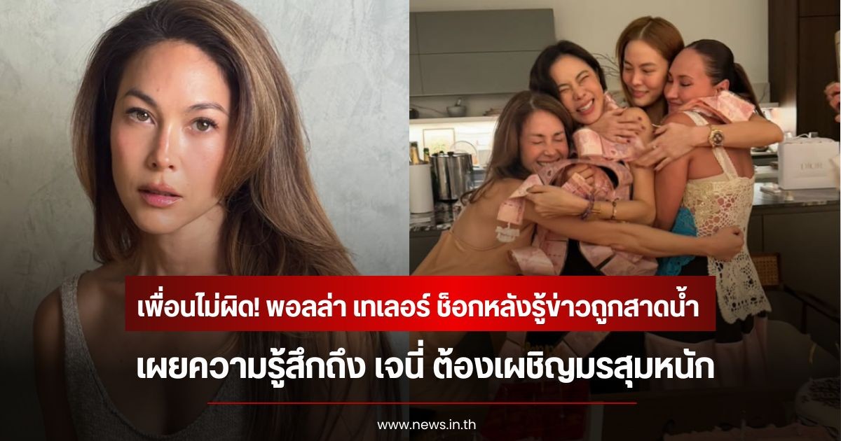 เพื่อนไม่ผิด! พอลล่า เทเลอร์ ช็อกหลังรู้ข่าวถูกสาดน้ำ เผยความรู้สึกถึง เจนี่ ต้องเผชิญมรสุมหนัก