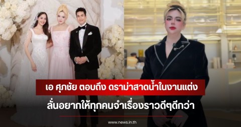 เอ ศุภชัย ตอบถึง ดราม่าสาดน้ำในงานแต่ง ลั่นอยากให้ทุกคนจำเรื่องราวดีๆดีกว่า