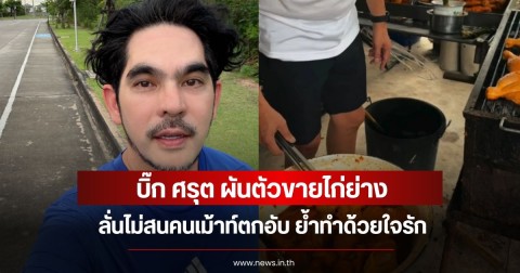 บิ๊ก ศรุต ผันตัวขายไก่ย่าง ลั่นไม่สนคนเม้าท์ตกอับ ย้ำทำด้วยใจรัก