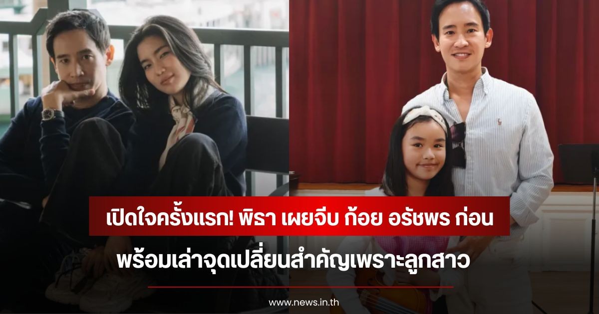 เปิดใจครั้งแรก! พิธา เผยจีบ ก้อย อรัชพร ก่อน พร้อมเล่าจุดเปลี่ยนสำคัญเพราะลูกสาว