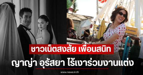 ชาวเน็ตสงสัย เพื่อนสนิท ญาญ่า อุรัสยา ไร้เงาร่วมงานแต่ง