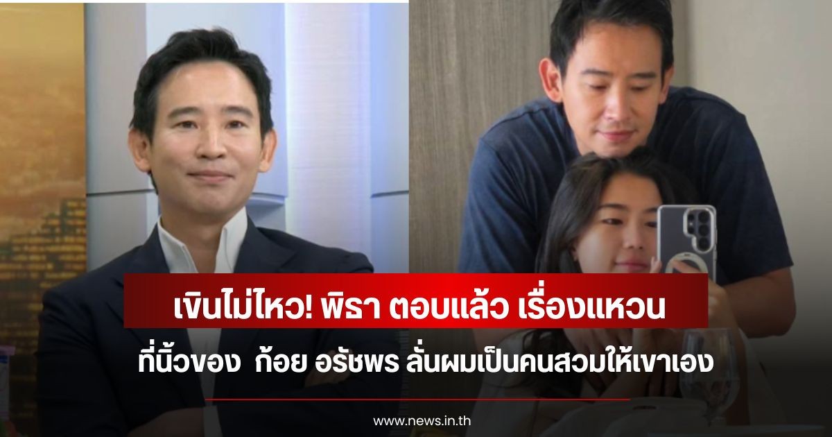 เขินไม่ไหว! พิธา ตอบแล้ว เรื่องแหวนที่นิ้วของ  ก้อย อรัชพร ลั่นผมเป็นคนสวมให้เขาเอง