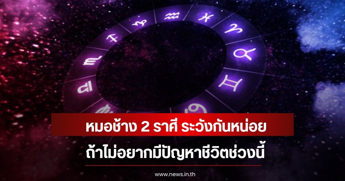 หมอช้าง 2 ราศี ระวังกันหน่อย ถ้าไม่อยากมีปัญหาชีวิตช่วงนี้