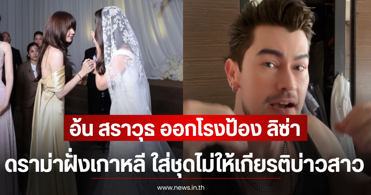 อ้น สราวุธ ออกโรงป้อง ลิซ่า ดราม่าฝั่งเกาหลี ใส่ชุดไม่ให้เกียรติบ่าวสาว