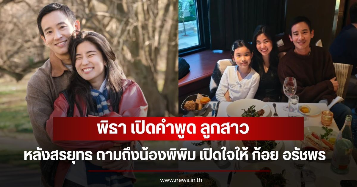 พิธา เปิดคำพูด ลูกสาว หลังสรยุทธ ถามถึงน้องพิพิม เปิดใจให้ ก้อย อรัชพร ได้ยังไง