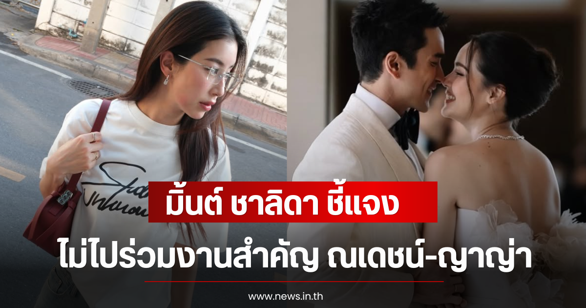 มิ้นต์ ชาลิดา ชี้แจง หลังไม่ไปร่วมงานสำคัญ ณเดชน์-ญาญ่า