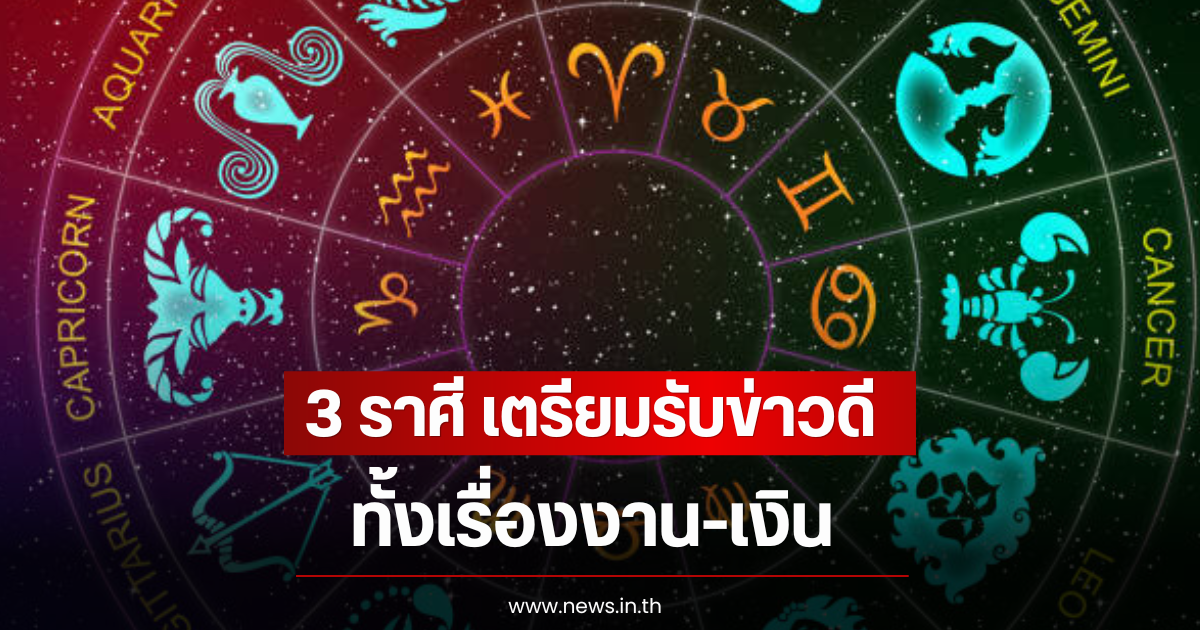 3 ราศี เตรียมรับข่าวดีครั้งใหญ่ ทั้งเรื่องงาน-เงิน