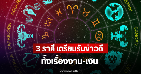 3 ราศี เตรียมรับข่าวดีครั้งใหญ่ ทั้งเรื่องงาน-เงิน