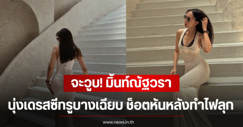 จะวูบ! มิ้นท์ณัฐวรา นุ่งเดรสซีทรูบางเฉียบ ช็อตหันหลังทำไฟลุก