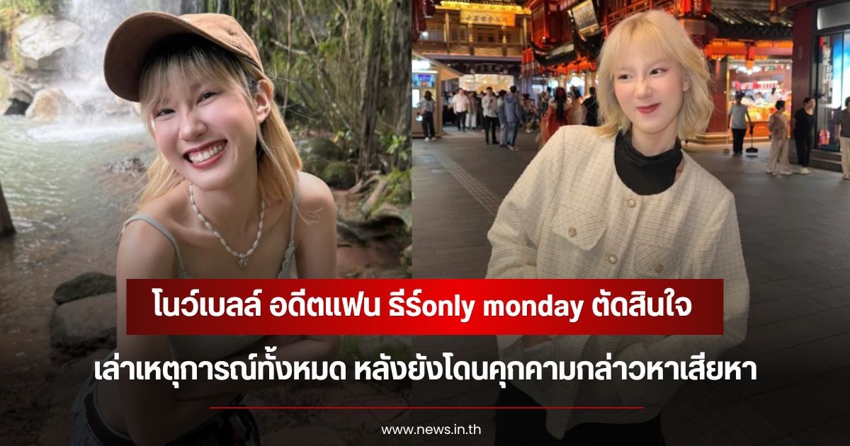 โนว์เบลล์ อดีตแฟน ธีร์only monday ตัดสินใจเล่าเหตุการณ์ทั้งหมด หลังยังโดนคุกคามกล่าวหาเสียหา