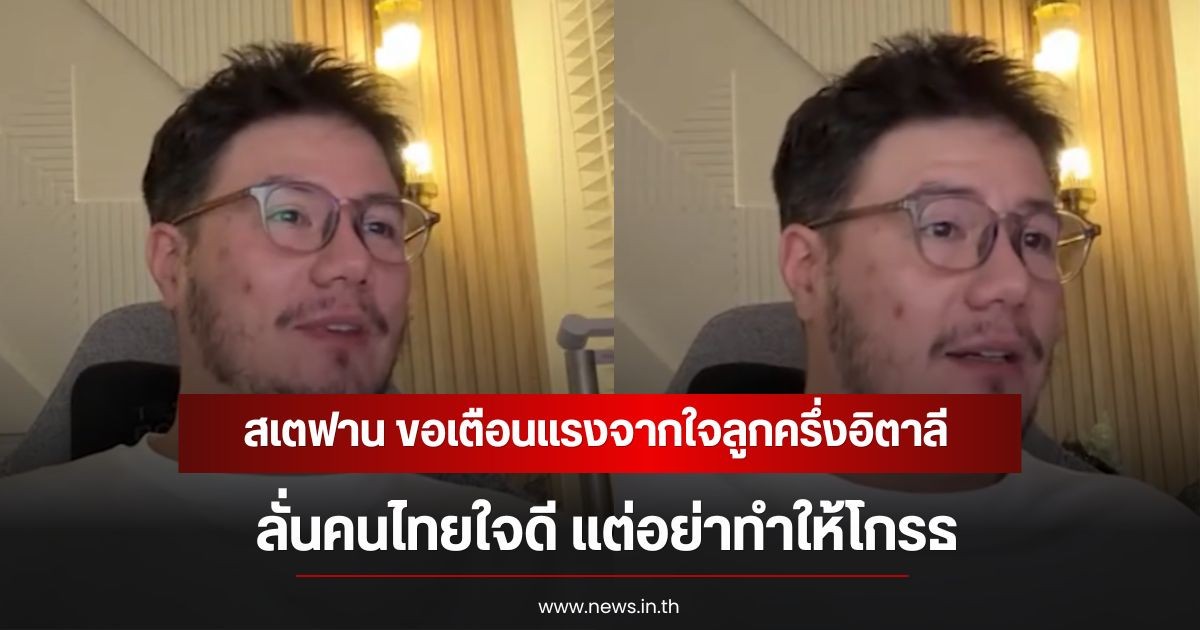 สเตฟาน ขอเตือนแรงจากใจลูกครึ่งอิตาลี ลั่นคนไทยใจดี แต่อย่าทำให้โกรธ