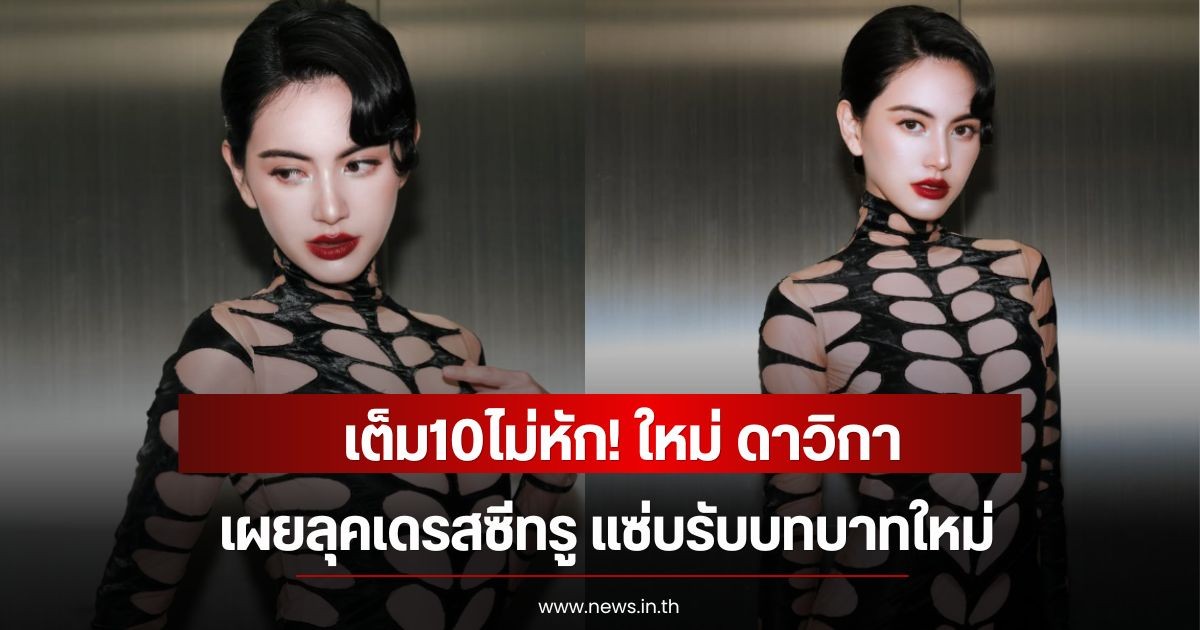 เต็ม10ไม่หัก! ใหม่ ดาวิกา เผยลุคเดรสซีทรู แซ่บรับบทบาทใหม่