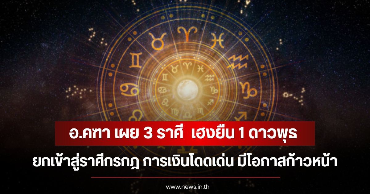 อ.คฑา เผย 3 ราศี  เฮงยืน 1 ดาวพุธ ยกเข้าสู่ราศีกรกฎ การเงินโดดเด่น มีโอกาสก้าวหน้า
