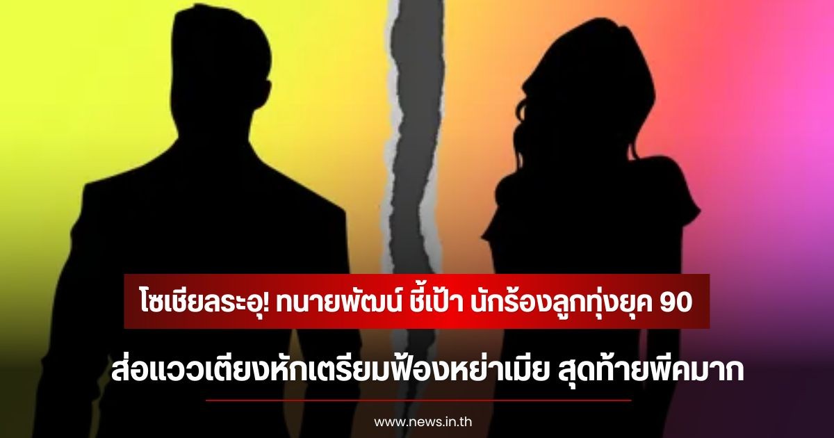 โซเชียลระอุ! ทนายพัฒน์ ชี้เป้า นักร้องลูกทุ่งยุค 90 ส่อแววเตียงหักเตรียมฟ้องหย่าเมีย สุดท้ายพีคมาก