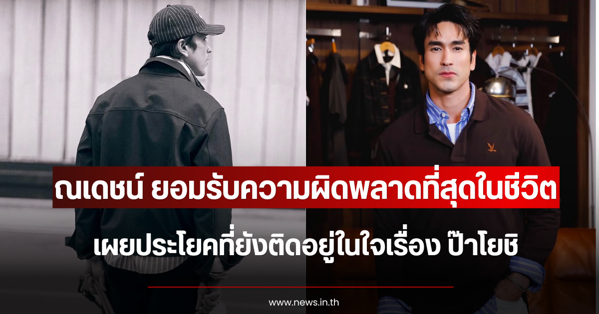 ณเดชน์ ยอมรับความผิดพลาดที่สุดในชีวิต เผยประโยคที่ยังติดอยู่ในใจเรื่อง ป๊าโยชิ