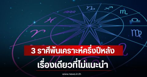 3 ราศีพ้นเคราะห์ครึ่งปีหลัง 2569 เรื่องเดียวที่ไม่แนะนำ