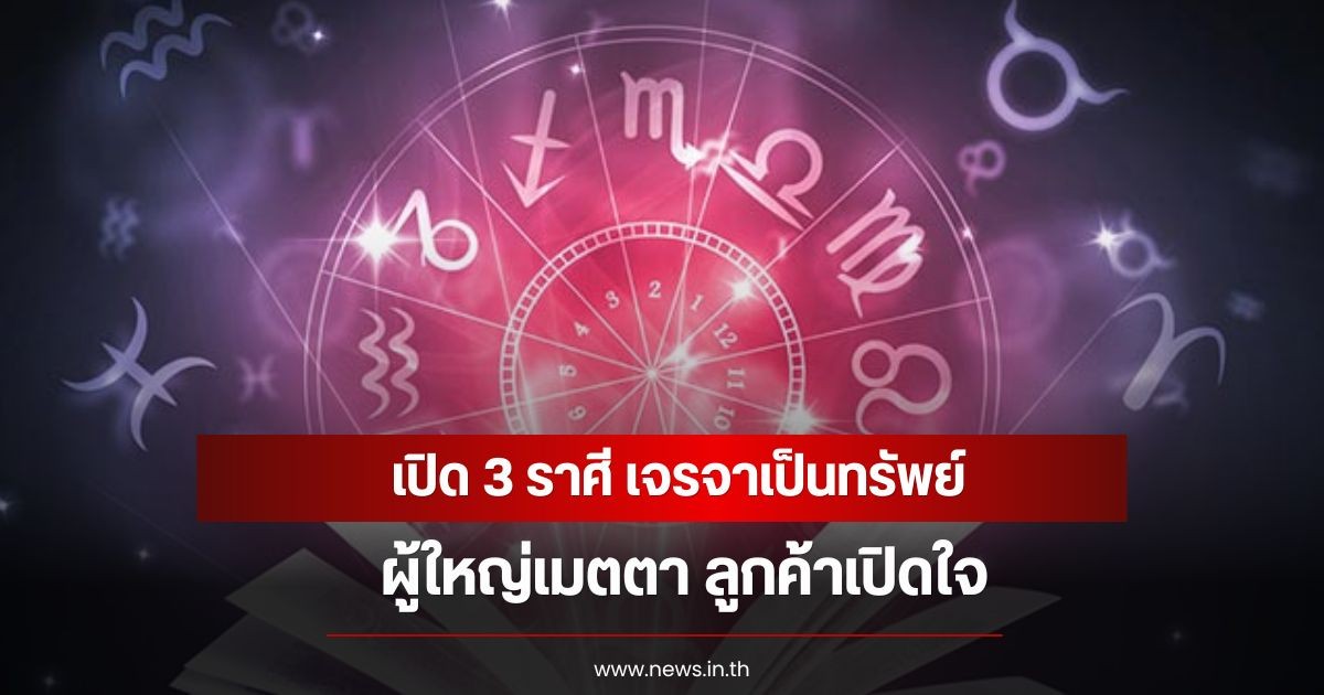 เปิด 3 ราศี เจรจาเป็นทรัพย์ ผู้ใหญ่เมตตา ลูกค้าเปิดใจ