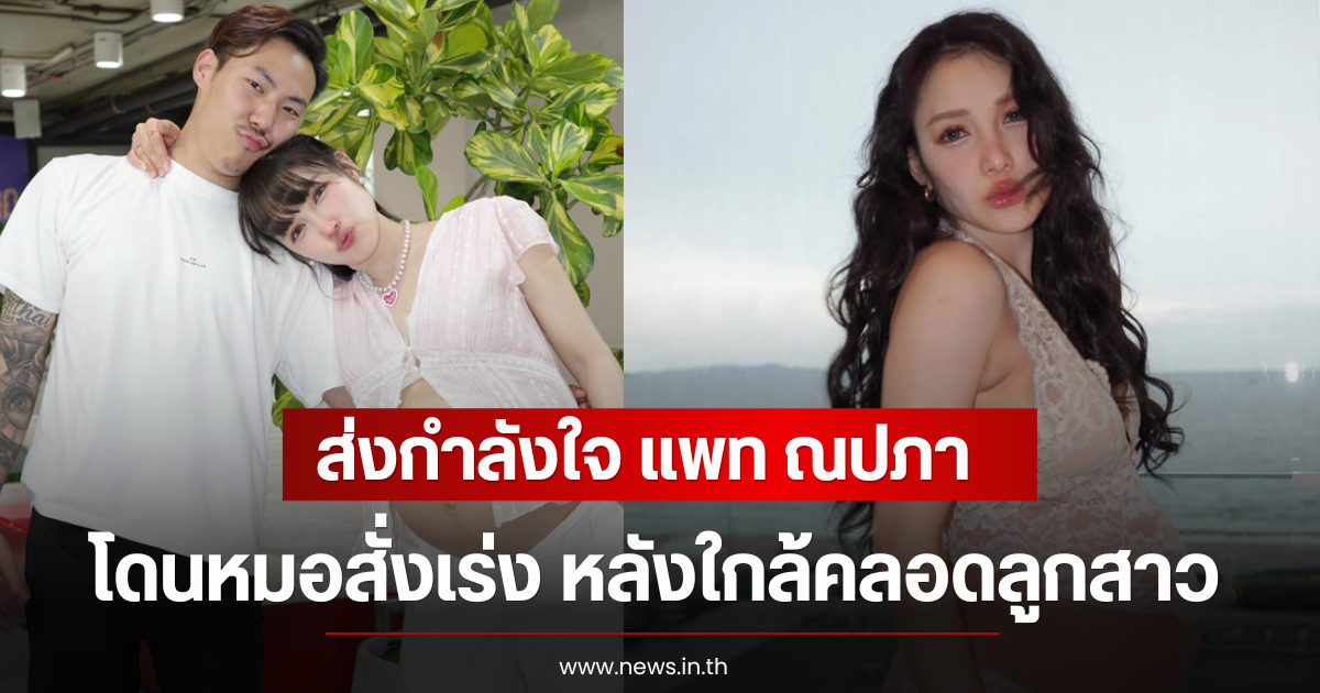 ส่งกำลังใจ แพท ณปภา โดนหมอสั่งเร่ง หลังใกล้คลอดลูกสาว