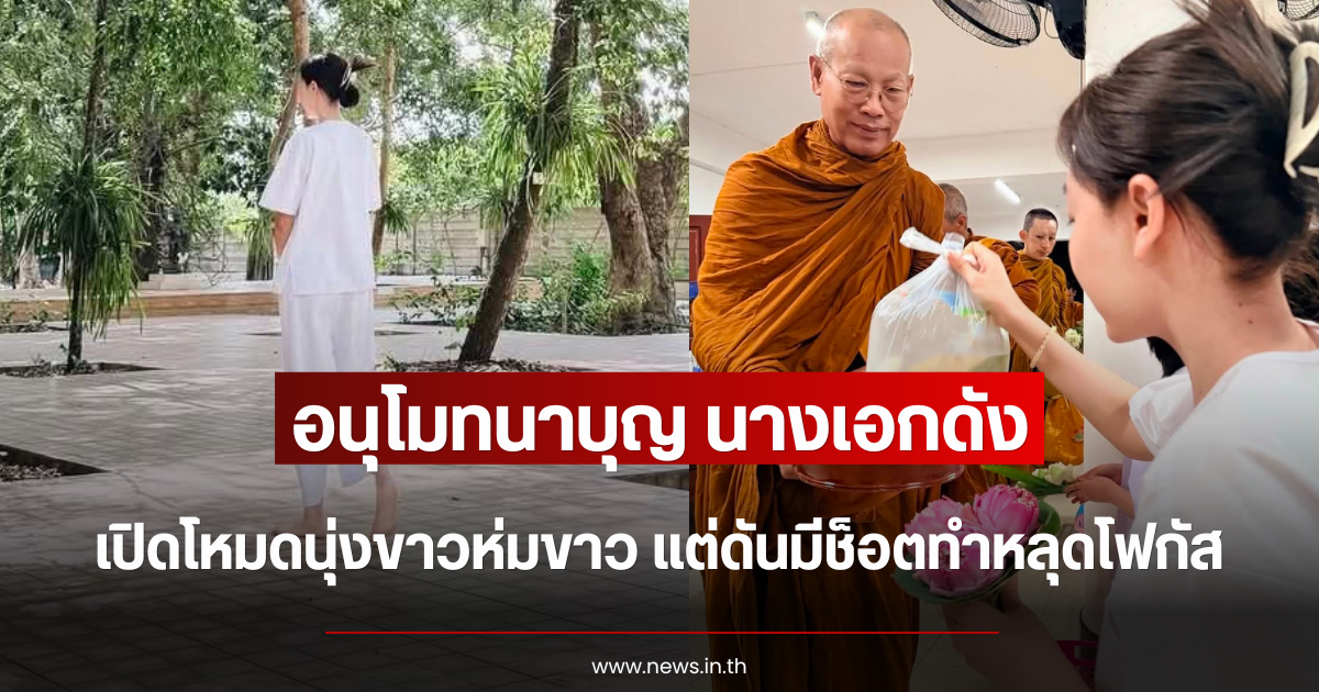 อนุโมทนาบุญ นางเอกดัง เปิดโหมดนุ่งขาวห่มขาว แต่ดันมีช็อตทำหลุดโฟกัส