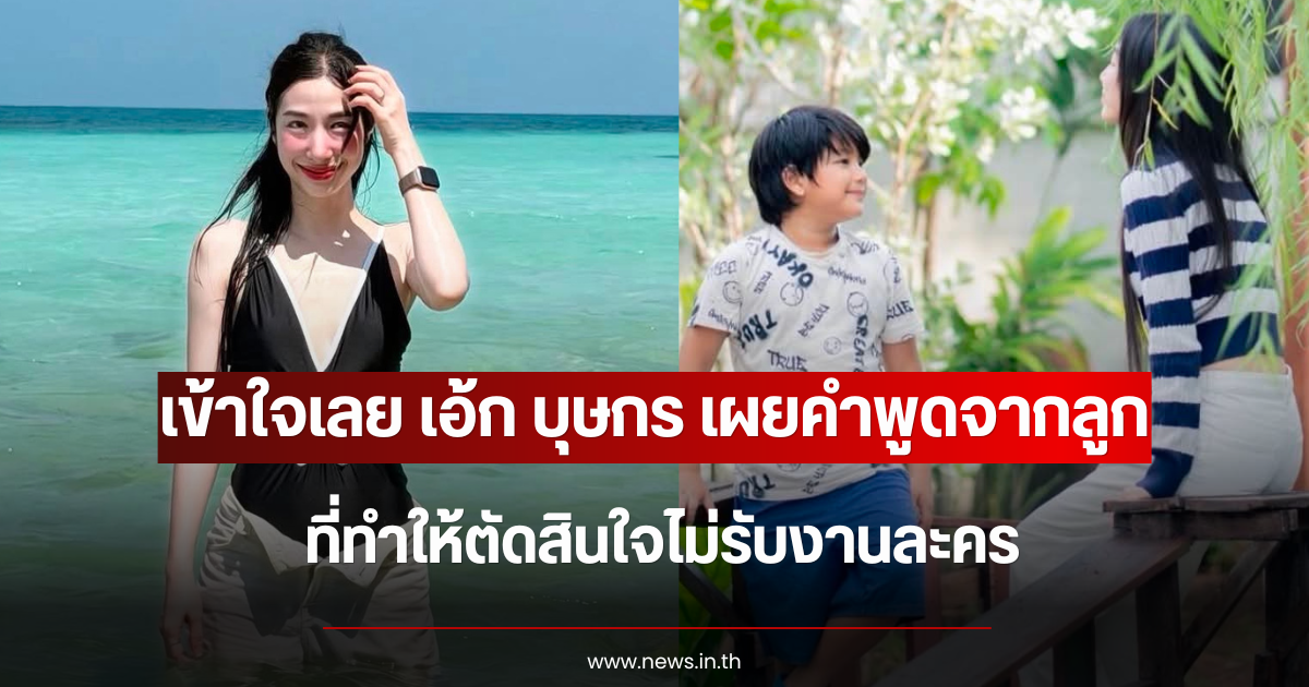 เข้าใจเลย เอ้ก บุษกร เผยคำพูดจากลูก ที่ทำให้ตัดสินใจไม่รับงานละคร