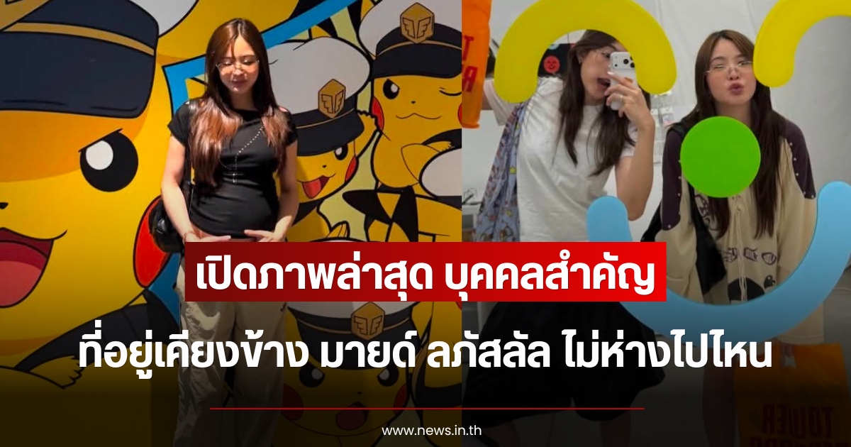 เปิดภาพล่าสุด บุคคลสำคัญ ที่อยู่เคียงข้าง มายด์ ลภัสลัล ไม่ห่างไปไหน