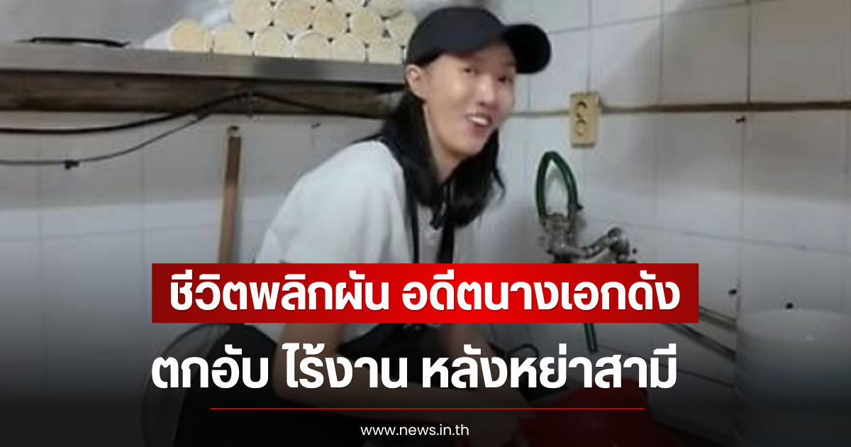 ชีวิตพลิกผัน อดีตนางเอกดัง ตกอับ ไร้งาน หลังหย่าสามี (ตปท)