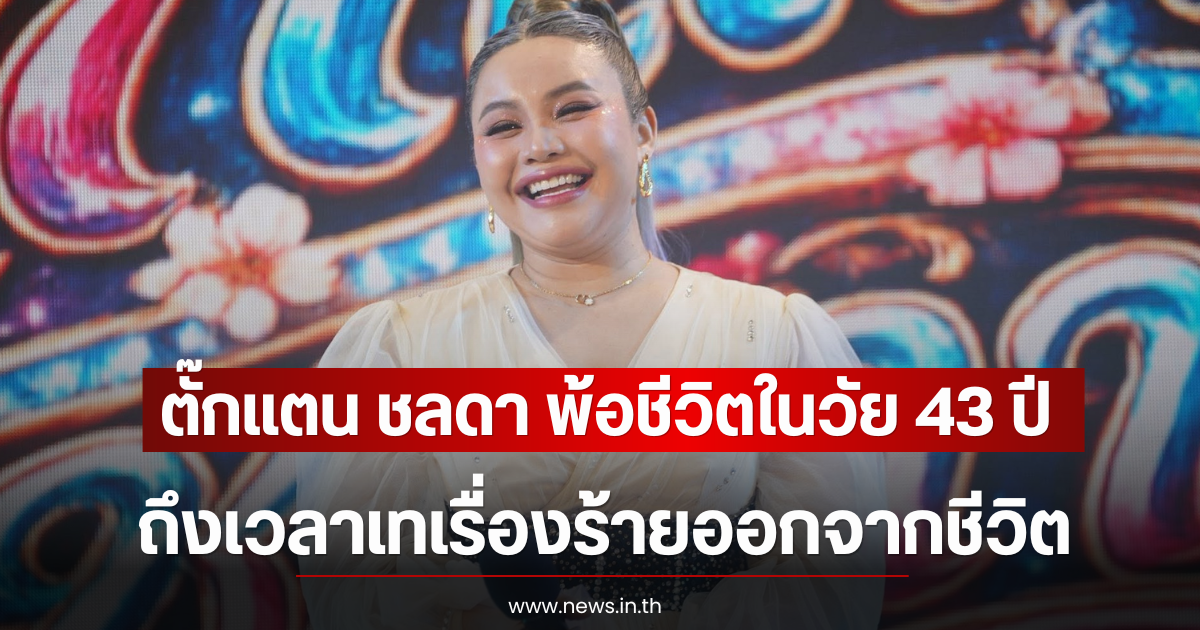ตั๊กแตน ชลดา พ้อชีวิตในวัย 43 ปี ถึงเวลาเทเรื่องร้ายออกจากชีวิต