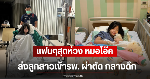 แฟนๆสุดห่วง หมอโอ๊ค ส่งลูกสาวเข้ารพ. ผ่าตัด กลางดึก