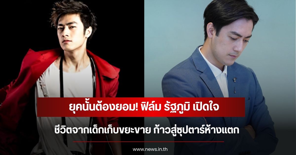 ยุคนั้นต้องยอม! ฟิล์ม รัฐภูมิ เปิดใจชีวิตจากเด็กเก็บขยะขาย ก้าวสู่ซุปตาร์ห้างแตก