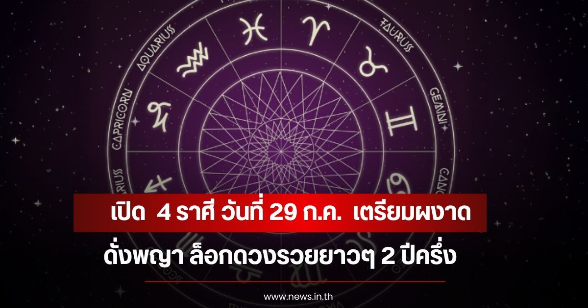 หมอเค้ก เปิด  4 ราศี วันที่ 29 ก.ค.  เตรียมผงาดดั่งพญา ล็อกดวงรวยยาวๆ 2 ปีครึ่ง