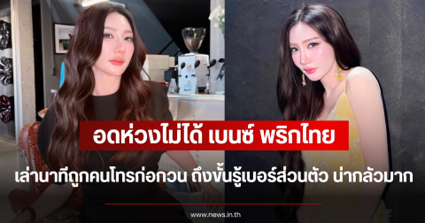 อดห่วงไม่ได้ เบนซ์ พริกไทย เล่านาทีถูกคนโทรก่อกวน ถึงขั้นรู้เบอร์ส่วนตัว น่ากลัวมาก