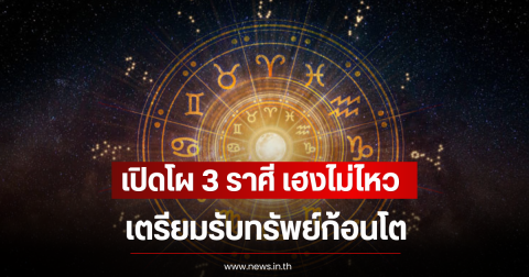 เปิดโผ 3 ราศี เฮงไม่ไหว เตรียมรับทรัพย์ก้อนโต