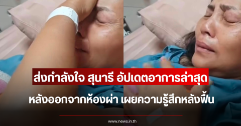 ส่งกำลังใจ สุนารี อัปเดตอาการล่าสุด หลังออกจากห้องผ่า เผยความรู้สึกหลังฟื้น