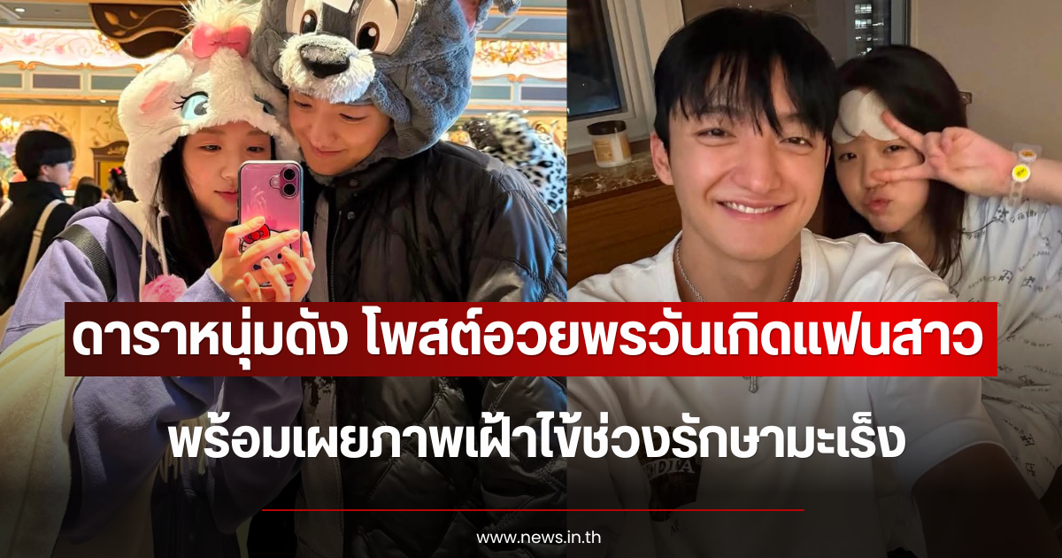 กำลังใจดีมาก ดาราหนุ่มดัง โพสต์อวยพรวันเกิดแฟนสาว พร้อมเผยภาพเฝ้าไข้ช่วงรักษามะเร็ง (ตปท.)