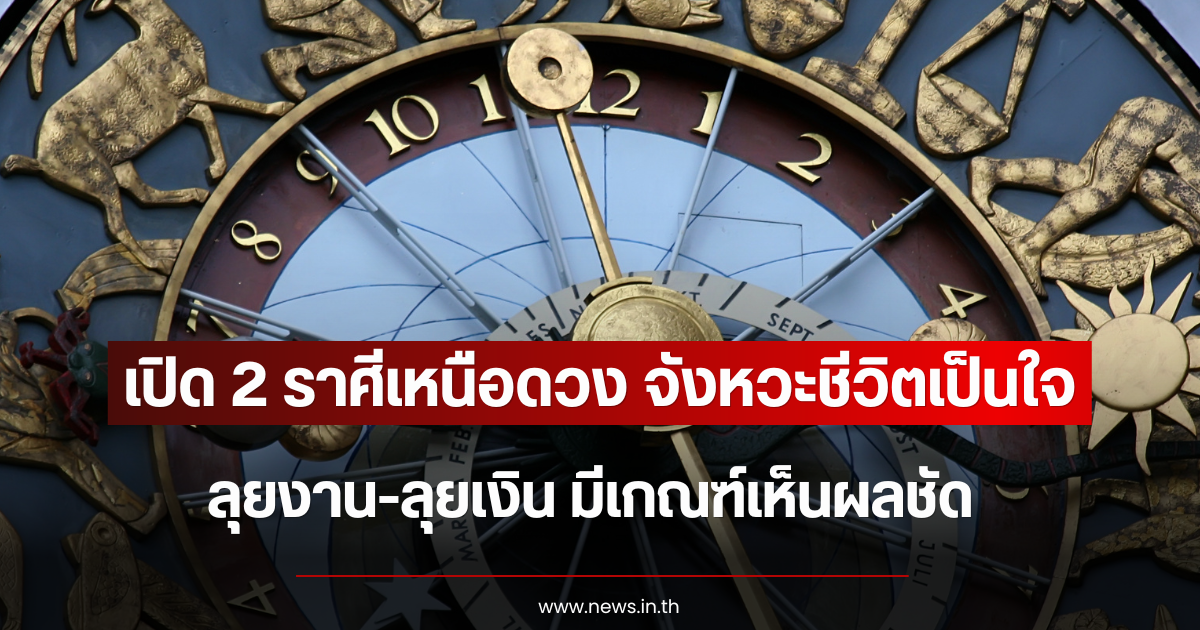 เปิด 2 ราศีเหนือดวง จังหวะชีวิตเป็นใจ ลุยงาน-ลุยเงิน มีเกณฑ์เห็นผลชัด