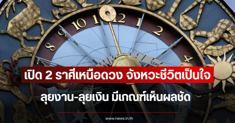 เปิด 2 ราศีเหนือดวง จังหวะชีวิตเป็นใจ ลุยงาน-ลุยเงิน มีเกณฑ์เห็นผลชัด