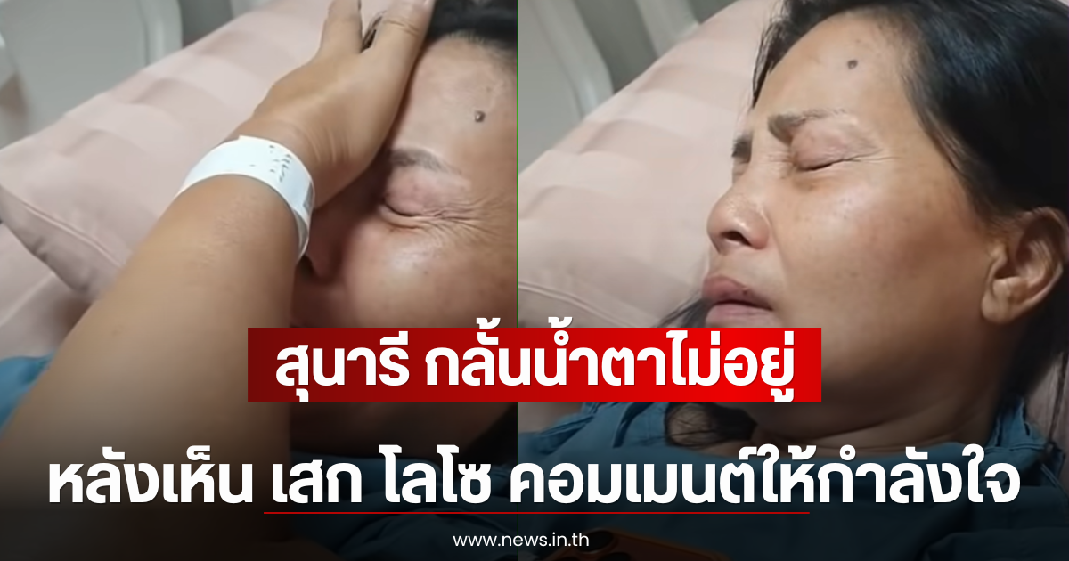 สุนารี กลั้นน้ำตาไม่อยู่ ร้องไห้กลางรพ. หลังเห็น เสก โลโซ คอมเมนต์ให้กำลังใจ