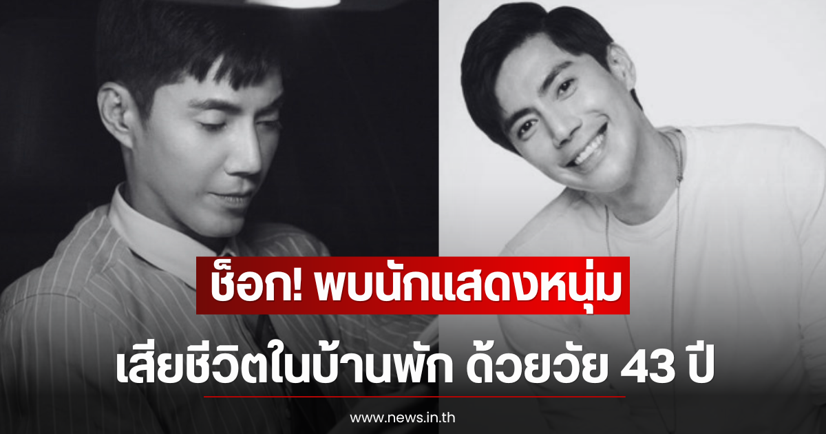 ช็อก! พบนักแสดงหนุ่ม เสียชีวิตในบ้านพัก ด้วยวัย 43 ปี (ตปท)
