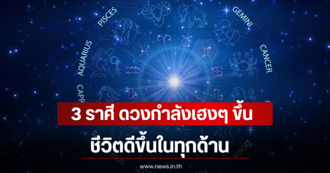 3 ราศี ดวงกำลังเฮงๆ ขึ้น ชีวิตดีขึ้นในทุกด้าน