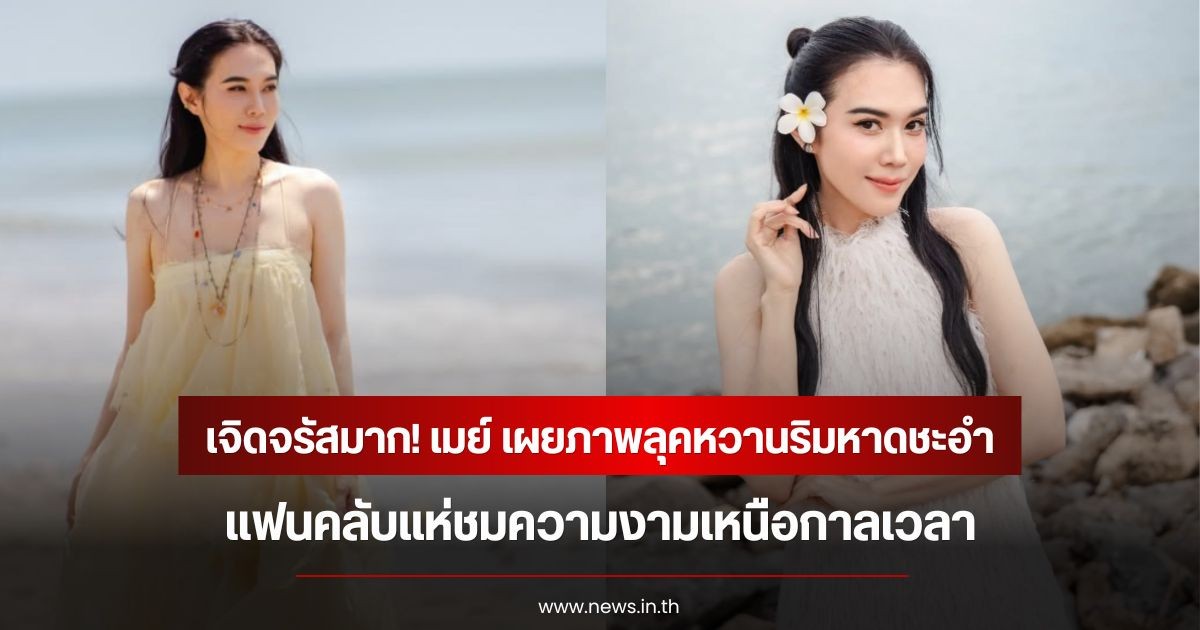 เจิดจรัสมาก! เมย์ ปทิดา เผยภาพลุคหวานริมหาดชะอำ แฟนคลับแห่ชมความงามเหนือกาลเวลา