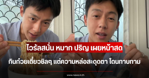 ไวรัลสนั่น หมาก ปริญ เผยหน้าสด กินก๋วยเตี๋ยวชิลๆ แต่ความหล่อสะดุดตา โดนทาบทาม