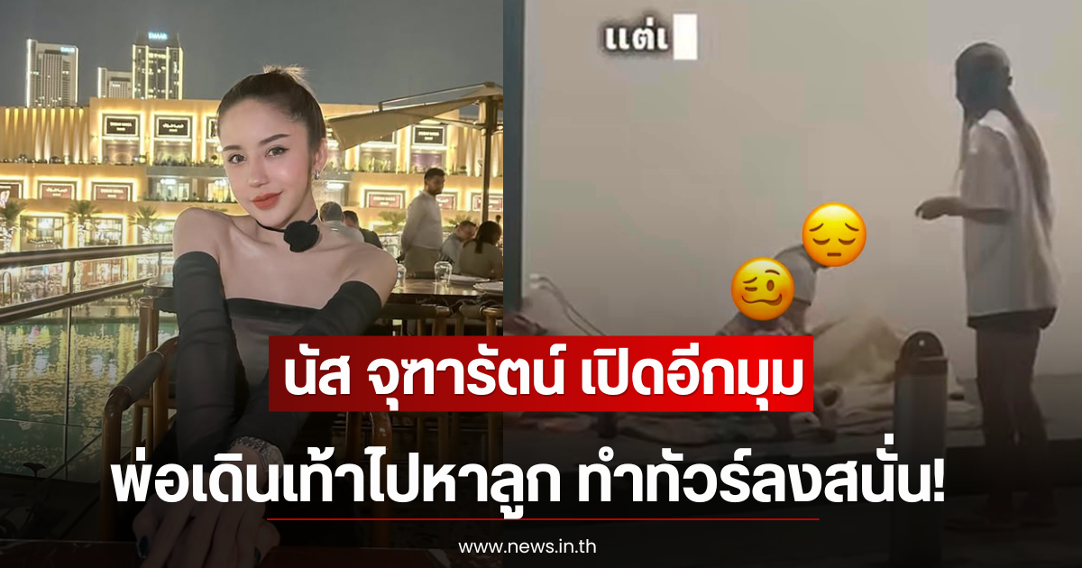 นัส จุฑารัตน์ เปิดอีกมุม พ่อเดินเท้าไปหาลูก ทำทัวร์ลงสนั่น!