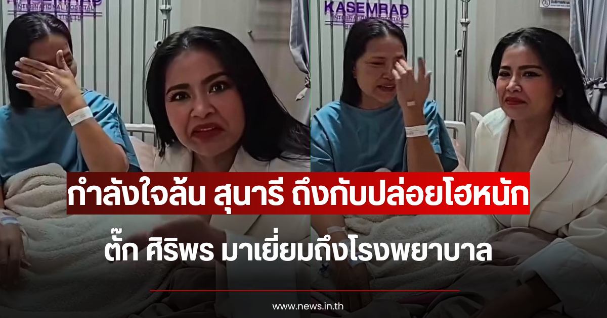 กำลังใจล้น สุนารี ถึงกับปล่อยโฮหนัก ตั๊ก ศิริพร มาเยี่ยมถึงโรงพยาบาล