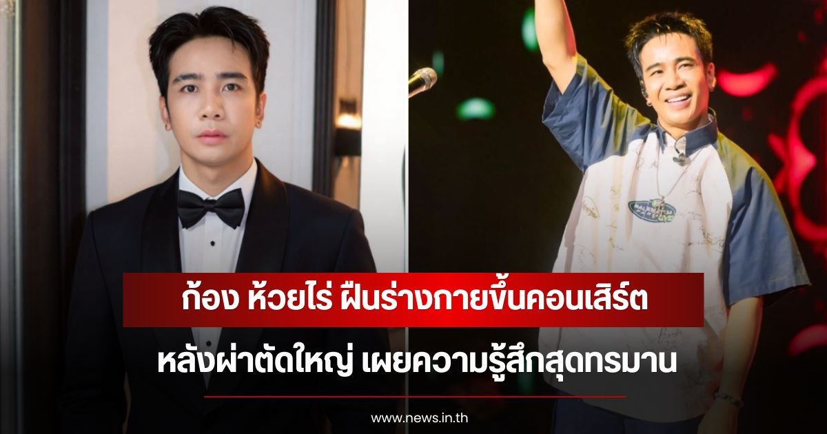 แฟนๆส่งกำลังใจ ก้อง ห้วยไร่ ฝืนร่างกายขึ้นคอนเสิร์ตหลังผ่าตัดใหญ่ เผยความรู้สึกสุดทรมาน