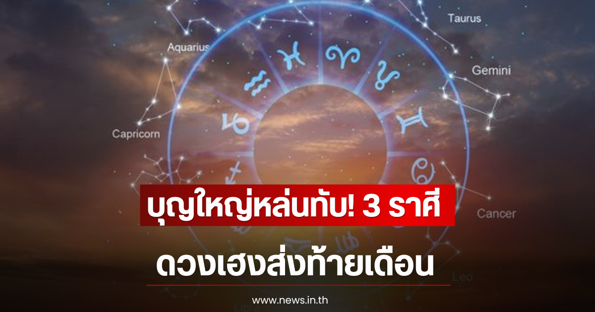บุญใหญ่หล่นทับ! 3 ราศีดวงเฮงส่งท้ายเดือน