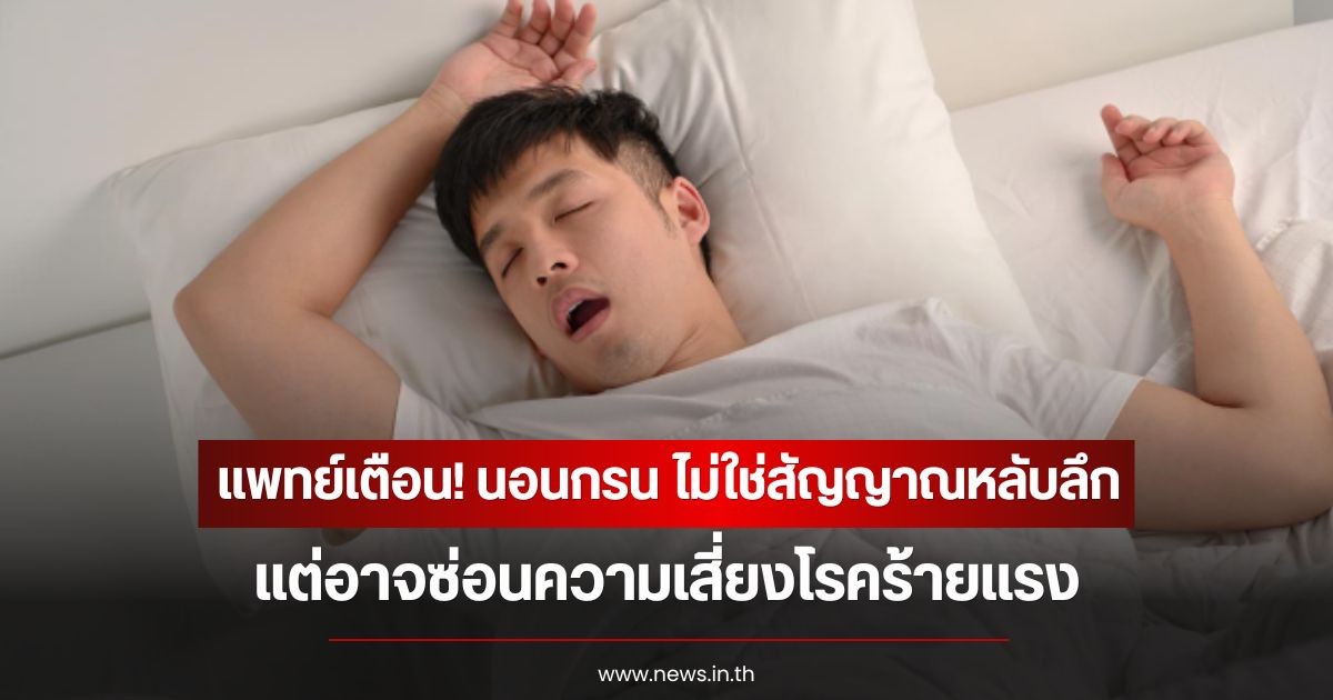 แพทย์เตือน! นอนกรน ไม่ใช่สัญญาณหลับลึก แต่อาจซ่อนความเสี่ยงโรคร้ายแรง