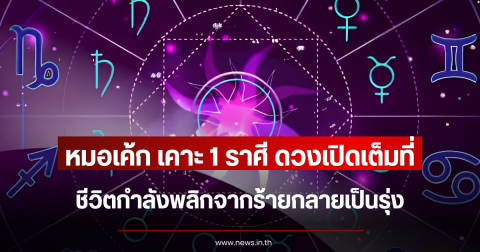 หมอเค้ก เคาะ 1 ราศี ดวงเปิดเต็มที่ ชีวิตกำลังพลิกจากร้ายกลายเป็นรุ่ง